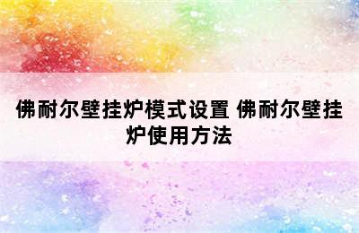 佛耐尔壁挂炉模式设置 佛耐尔壁挂炉使用方法